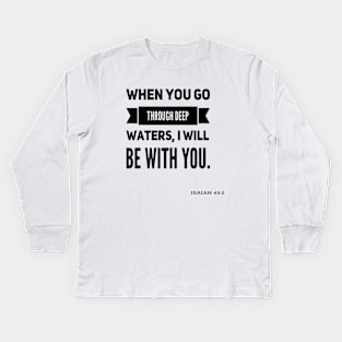 when you go through deep waters, I will be with you. Isaiah 43:2 Kids Long Sleeve T-Shirt